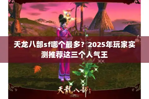 天龙八部sf哪个最多？2025年玩家实测推荐这三个人气王