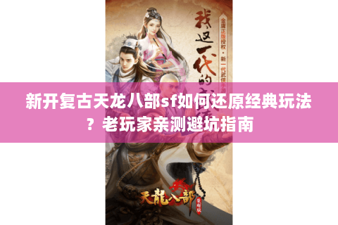 新开复古天龙八部sf如何还原经典玩法？老玩家亲测避坑指南