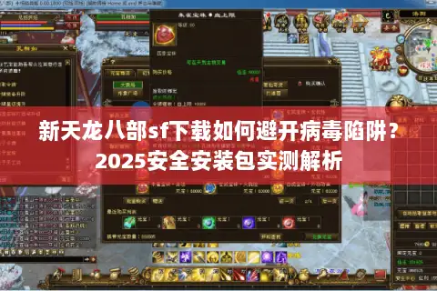 新天龙八部sf下载如何避开病毒陷阱？2025安全安装包实测解析