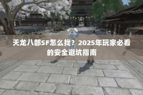 天龙八部SF怎么找？2025年玩家必看的安全避坑指南