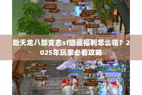 新天龙八部变态sf隐藏福利怎么领?2025年玩家必看攻略 新天龙八部变态sf隐藏福利怎么领?2025年玩家必看攻略