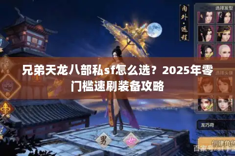 兄弟天龙八部私sf怎么选？2025年零门槛速刷装备攻略