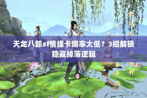 天龙八部sf情缘卡爆率太低？3招解锁隐藏掉落逻辑