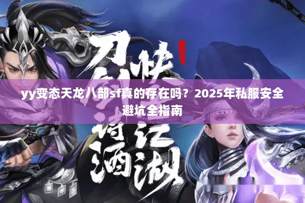 yy变态天龙八部sf真的存在吗?2025年私服安全避坑全指南 yy变态天龙八部sf真的存在吗?2025年私服安全避坑全指南
