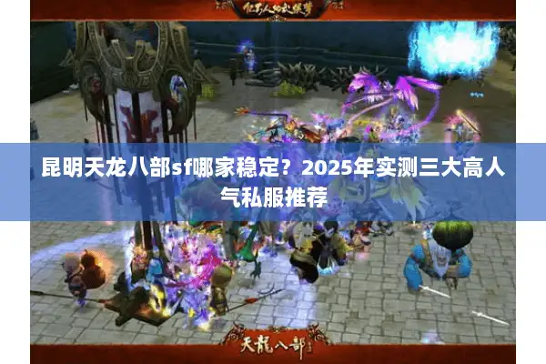 昆明天龙八部sf哪家稳定?2025年实测三大高人气私服推荐 昆明天龙八部sf哪家稳定?2025年实测三大高人气私服推荐