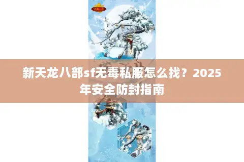 新天龙八部sf无毒私服怎么找？2025年安全防封指南