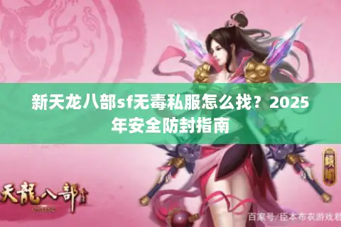 新天龙八部sf无毒私服怎么找？2025年安全防封指南