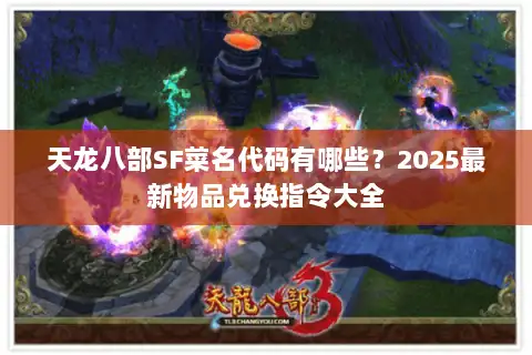 天龙八部SF菜名代码有哪些？2025最新物品兑换指令大全