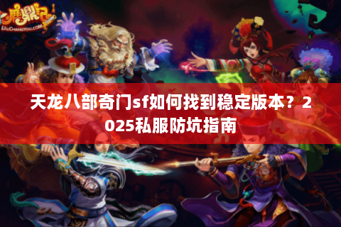天龙八部奇门sf如何找到稳定版本?2025私服防坑指南 天龙八部奇门sf如何找到稳定版本?2025私服防坑指南