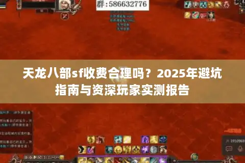 天龙八部sf收费合理吗？2025年避坑指南与资深玩家实测报告