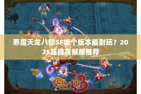恶魔天龙八部SF哪个版本最耐玩？2025超稳高爆服推荐