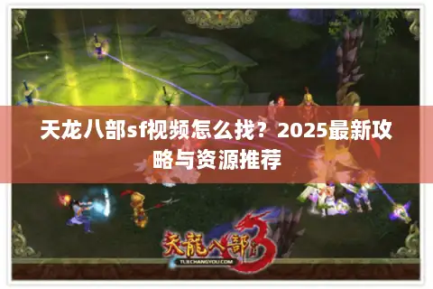 天龙八部sf视频怎么找？2025最新攻略与资源推荐