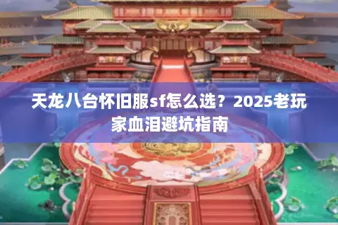 天龙八台怀旧服sf怎么选？2025老玩家血泪避坑指南