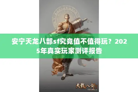 安宁天龙八部sf究竟值不值得玩?2025年真实玩家测评报告 安宁天龙八部sf究竟值不值得玩?2025年真实玩家测评报告