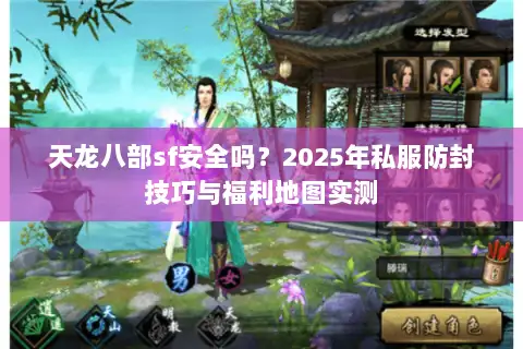 天龙八部sf安全吗?2025年私服防封技巧与福利地图实测 天龙八部sf安全吗?2025年私服防封技巧与福利地图实测