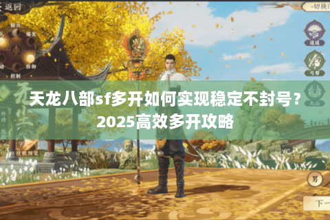 天龙八部sf多开如何实现稳定不封号？2025高效多开攻略