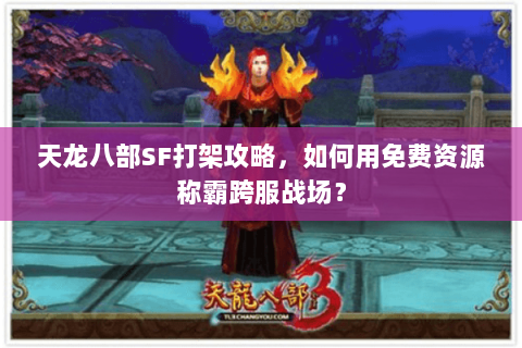 天龙八部SF打架攻略,如何用免费资源称霸跨服战场? 天龙八部SF打架攻略,如何用免费资源称霸跨服战场?
