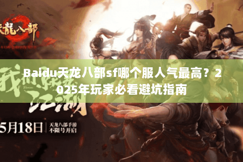 Baidu天龙八部sf哪个服人气最高?2025年玩家必看避坑指南 Baidu天龙八部sf哪个服人气最高?2025年玩家必看避坑指南