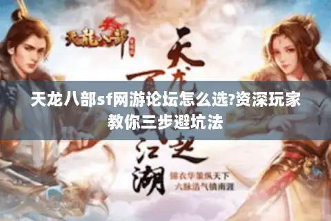 天龙八部sf网游论坛怎么选?资深玩家教你三步避坑法