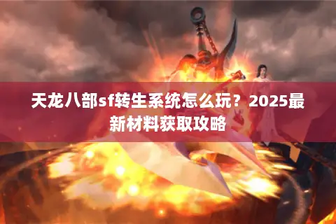 天龙八部sf转生系统怎么玩？2025最新材料获取攻略