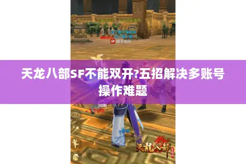天龙八部SF不能双开?五招解决多账号操作难题 天龙八部SF不能双开?五招解决多账号操作难题