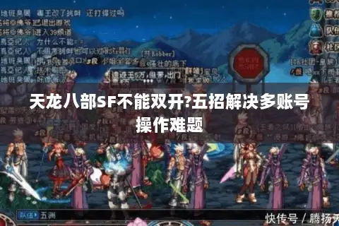 天龙八部SF不能双开?五招解决多账号操作难题 天龙八部SF不能双开?五招解决多账号操作难题