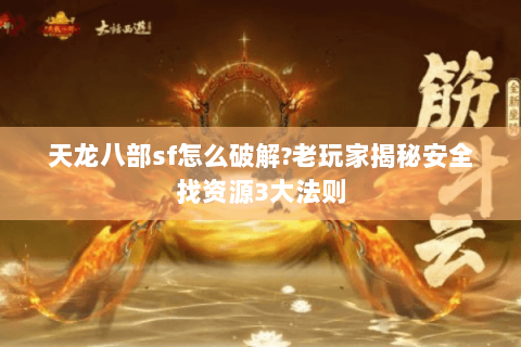 天龙八部sf怎么破解?老玩家揭秘安全找资源3大法则