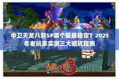 中卫天龙八部SF哪个服最稳定？2025年老玩家实测三大避坑指南