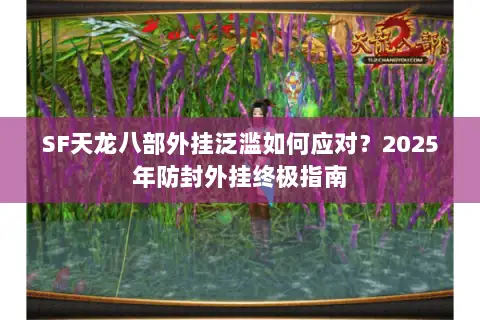 SF天龙八部外挂泛滥如何应对？2025年防封外挂终极指南