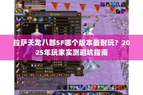 拉萨天龙八部SF哪个版本最耐玩？2025年玩家实测避坑指南
