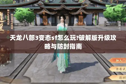 天龙八部3变态sf怎么玩?破解版升级攻略与防封指南 天龙八部3变态sf怎么玩?破解版升级攻略与防封指南