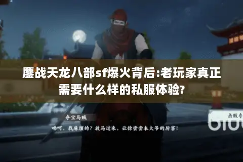 鏖战天龙八部sf爆火背后:老玩家真正需要什么样的私服体验?
