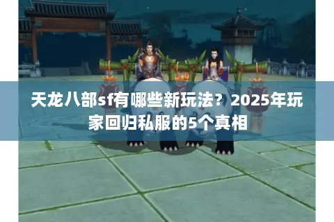 天龙八部sf有哪些新玩法?2025年玩家回归私服的5个真相 天龙八部sf有哪些新玩法?2025年玩家回归私服的5个真相