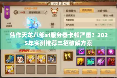 焦作天龙八部sf服务器卡顿严重?2025年实测推荐三招破解方案 焦作天龙八部sf服务器卡顿严重?2025年实测推荐三招破解方案