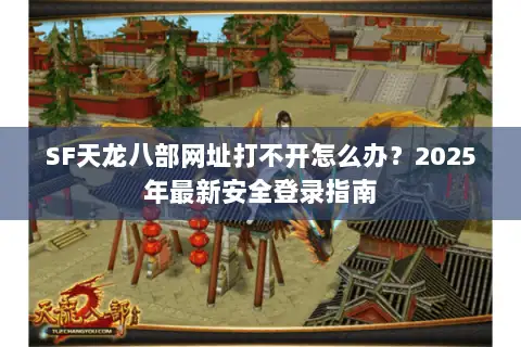 SF天龙八部网址打不开怎么办？2025年最新安全登录指南