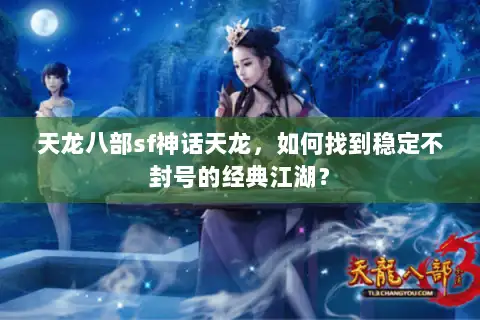 天龙八部sf神话天龙,如何找到稳定不封号的经典江湖? 天龙八部sf神话天龙,如何找到稳定不封号的经典江湖?