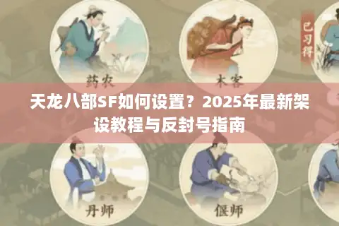 天龙八部SF如何设置？2025年最新架设教程与反封号指南