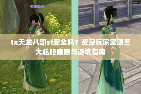 tx天龙八部sf安全吗？资深玩家实测三大私服隐患与避坑指南