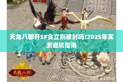 天龙八部开SF会立刻被封吗?2025年实测避坑指南