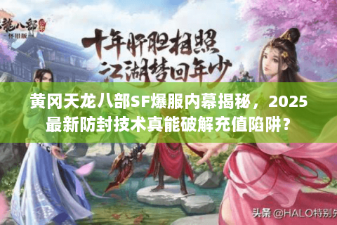 黄冈天龙八部SF爆服内幕揭秘，2025最新防封技术真能破解充值陷阱？