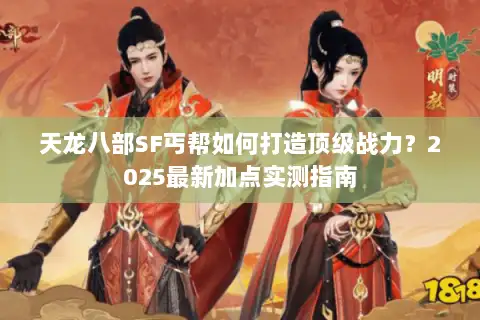 天龙八部SF丐帮如何打造顶级战力?2025最新加点实测指南 天龙八部SF丐帮如何打造顶级战力?2025最新加点实测指南
