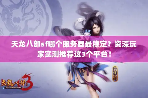 天龙八部sf哪个服务器最稳定？资深玩家实测推荐这3个平台！