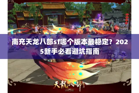 南充天龙八部sf哪个版本最稳定？2025新手必看避坑指南