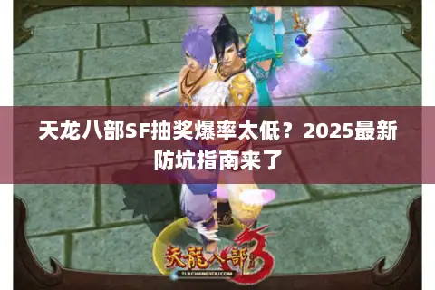 天龙八部SF抽奖爆率太低？2025最新防坑指南来了