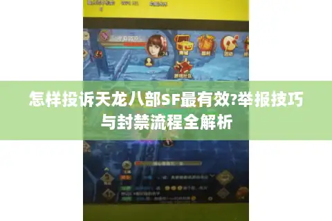 怎样投诉天龙八部SF最有效?举报技巧与封禁流程全解析 怎样投诉天龙八部SF最有效?举报技巧与封禁流程全解析