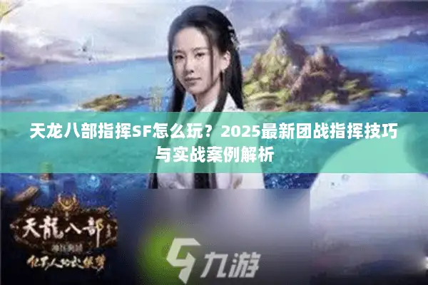 天龙八部指挥SF怎么玩?2025最新团战指挥技巧与实战案例解析 天龙八部指挥SF怎么玩?2025最新团战指挥技巧与实战案例解析