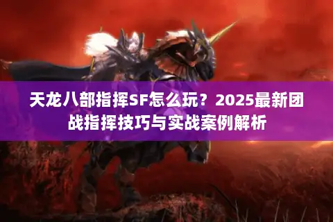 天龙八部指挥SF怎么玩?2025最新团战指挥技巧与实战案例解析 天龙八部指挥SF怎么玩?2025最新团战指挥技巧与实战案例解析
