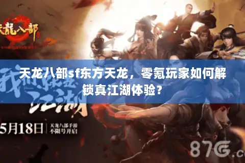 天龙八部sf东方天龙，零氪玩家如何解锁真江湖体验？