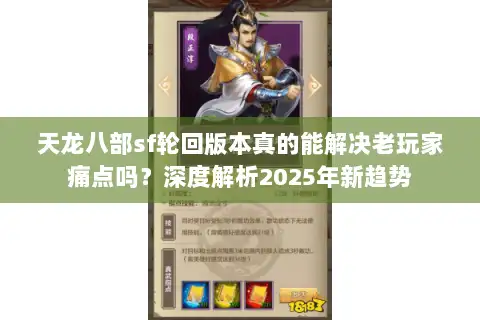 天龙八部sf轮回版本真的能解决老玩家痛点吗?深度解析2025年新趋势 天龙八部sf轮回版本真的能解决老玩家痛点吗?深度解析2025年新趋势