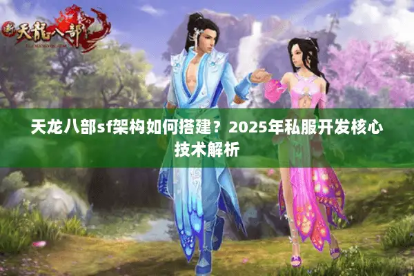 天龙八部sf架构如何搭建？2025年私服开发核心技术解析